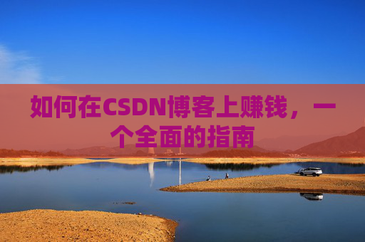 如何在CSDN博客上赚钱,一个全面的指南